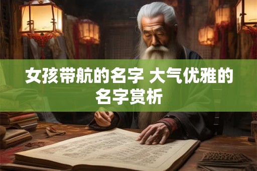 女孩带航的名字 大气优雅的名字赏析