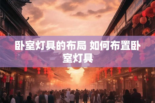卧室灯具的布局 如何布置卧室灯具