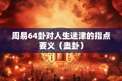 周易64卦对人生迷津的指点要义（蛊卦）