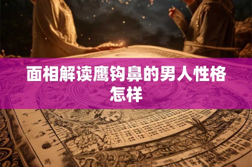 面相解读鹰钩鼻的男人性格怎样