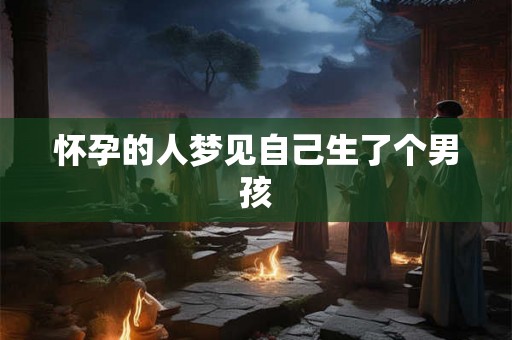 怀孕的人梦见自己生了个男孩