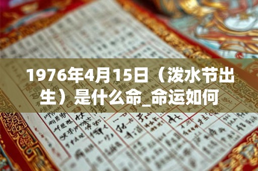 1976年4月15日（泼水节出生）是什么命_命运如何