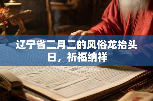 辽宁省二月二的风俗龙抬头日，祈福纳祥