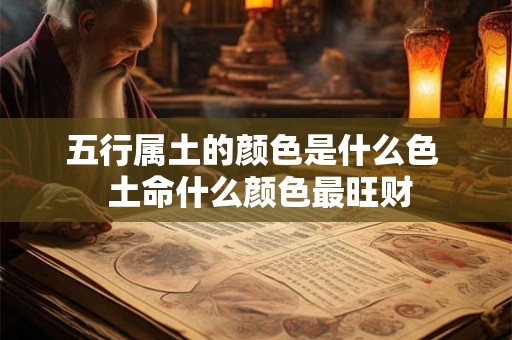 五行属土的颜色是什么色  土命什么颜色最旺财