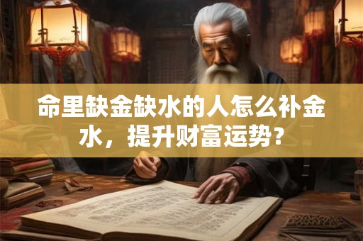 命里缺金缺水的人怎么补金水，提升财富运势？