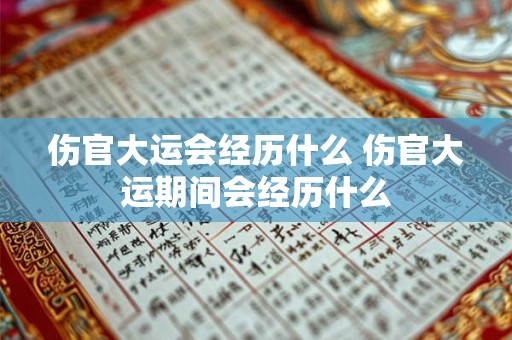 伤官大运会经历什么 伤官大运期间会经历什么