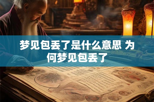 梦见包丢了是什么意思 为何梦见包丢了 梦见包丢了是什么意思 为何梦见包丢了