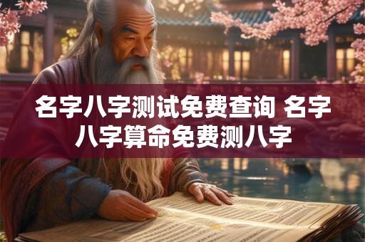 名字八字测试免费查询 名字八字算命免费测八字