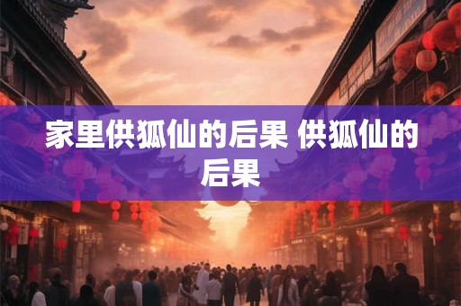家里供狐仙的后果 供狐仙的后果