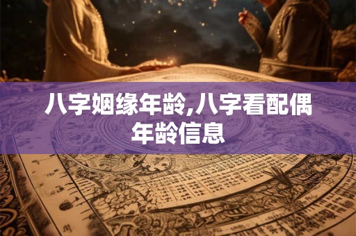 八字姻缘年龄,八字看配偶年龄信息