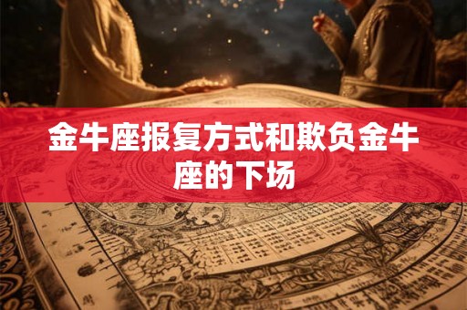 金牛座报复方式和欺负金牛座的下场