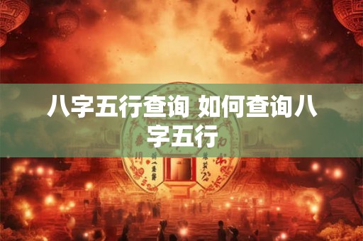 八字五行查询 如何查询八字五行
