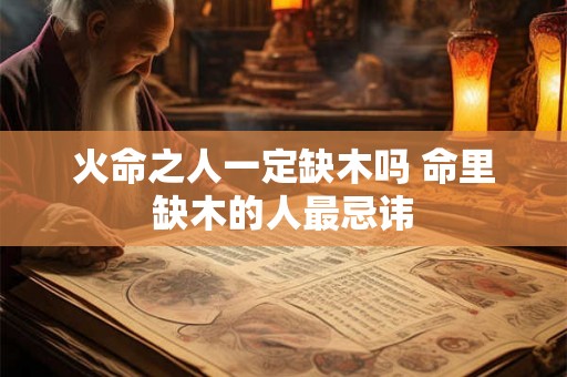 火命之人一定缺木吗 命里缺木的人最忌讳