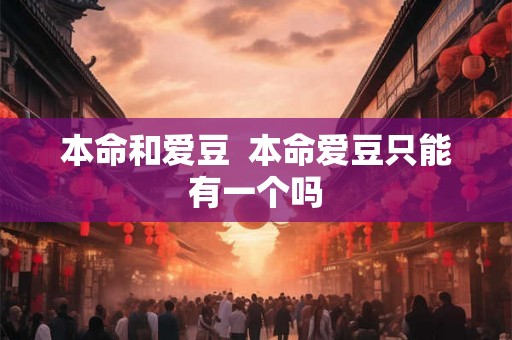本命和爱豆 本命爱豆只能有一个吗 本命和爱豆 本命爱豆只能有一个吗