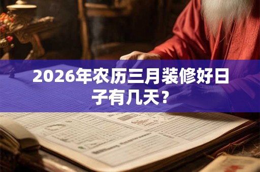 2026年农历三月装修好日子有几天？