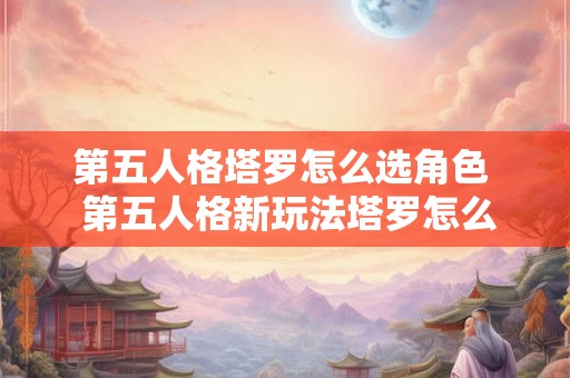 第五人格塔罗怎么选角色  第五人格新玩法塔罗怎么玩
