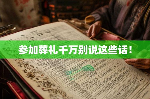 参加葬礼千万别说这些话! 参加葬礼千万别说这些话!
