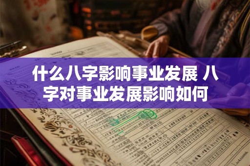 什么八字影响事业发展 八字对事业发展影响如何
