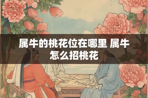 属牛的桃花位在哪里 属牛怎么招桃花