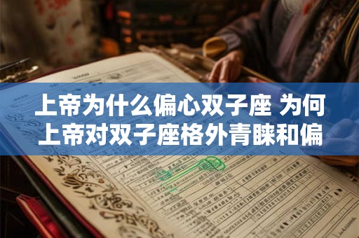 上帝为什么偏心双子座 为何上帝对双子座格外青睐和偏爱 上帝为什么偏心双子座 为何上帝对双子座格外青睐和偏爱