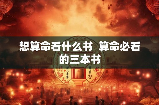 想算命看什么书  算命必看的三本书