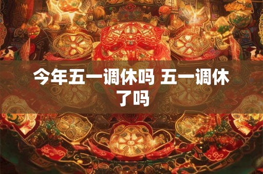今年五一调休吗 五一调休了吗