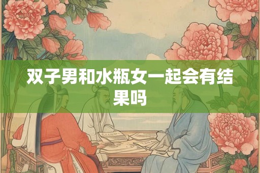 双子男和水瓶女一起会有结果吗