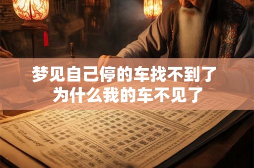 梦见自己停的车找不到了 为什么我的车不见了