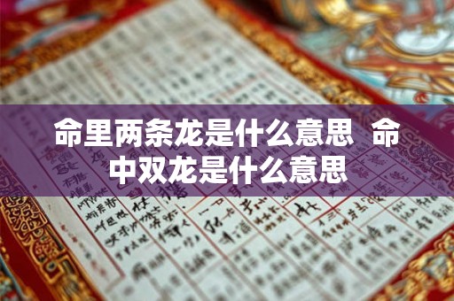 命里两条龙是什么意思 命中双龙是什么意思 命里两条龙是什么意思 命中双龙是什么意思