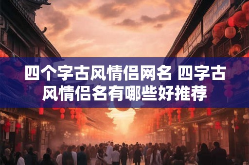 四个字古风情侣网名 四字古风情侣名有哪些好推荐