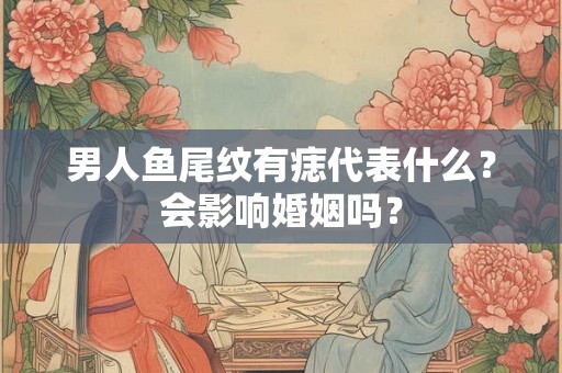 男人鱼尾纹有痣代表什么？会影响婚姻吗？