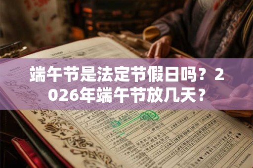端午节是法定节假日吗？2026年端午节放几天？