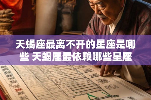 天蝎座最离不开的星座是哪些 天蝎座最依赖哪些星座