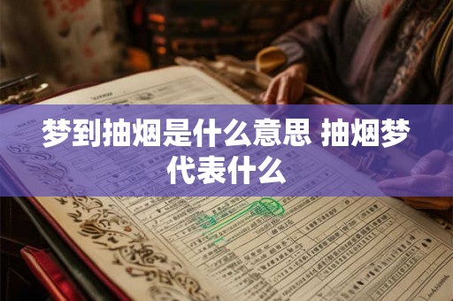 梦到抽烟是什么意思 抽烟梦代表什么