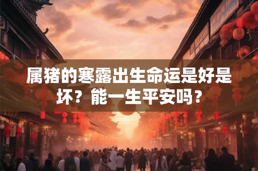属猪的寒露出生命运是好是坏？能一生平安吗？