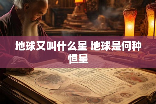 地球又叫什么星 地球是何种恒星