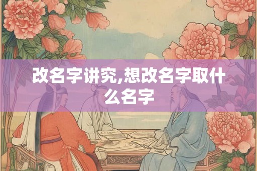 改名字讲究,想改名字取什么名字