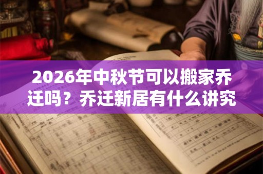 2026年中秋节可以搬家乔迁吗？乔迁新居有什么讲究？