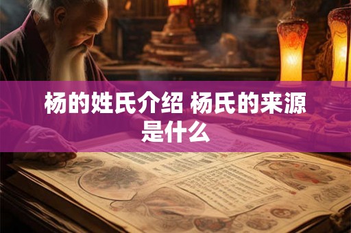 杨的姓氏介绍 杨氏的来源是什么