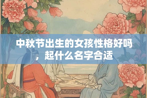中秋节出生的女孩性格好吗，起什么名字合适