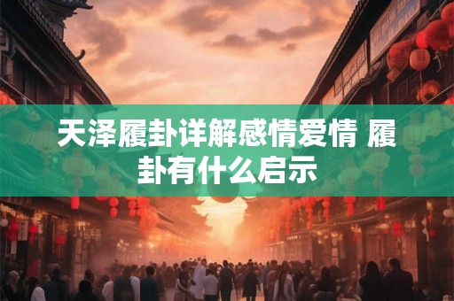 天泽履卦详解感情爱情 履卦有什么启示