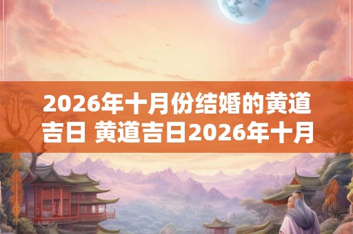 2026年十月份结婚的黄道吉日 黄道吉日2026年十月结婚