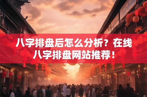 八字排盘后怎么分析？在线八字排盘网站推荐！