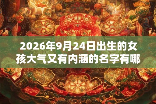 2026年9月24日出生的女孩大气又有内涵的名字有哪些