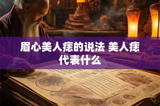 眉心美人痣的说法 美人痣代表什么