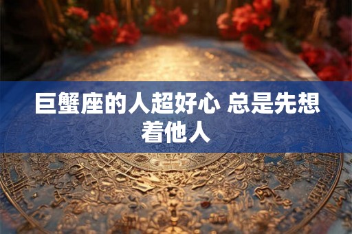 巨蟹座的人超好心 总是先想着他人