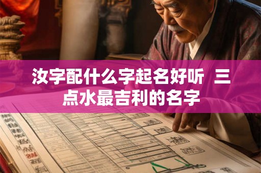 汝字配什么字起名好听  三点水最吉利的名字