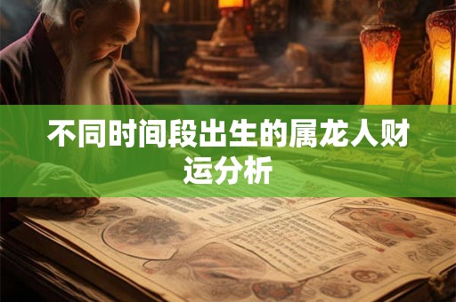 不同时间段出生的属龙人财运分析