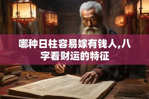 哪种日柱容易嫁有钱人,八字看财运的特征