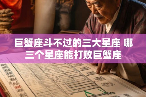 巨蟹座斗不过的三大星座 哪三个星座能打败巨蟹座 巨蟹座斗不过的三大星座 哪三个星座能打败巨蟹座